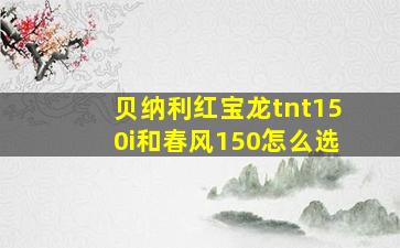 贝纳利红宝龙tnt150i和春风150怎么选