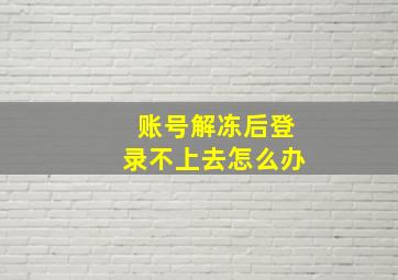 账号解冻后登录不上去怎么办