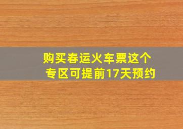 购买春运火车票这个专区可提前17天预约