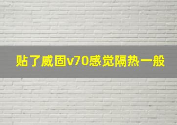 贴了威固v70感觉隔热一般