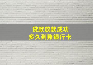 贷款放款成功多久到账银行卡