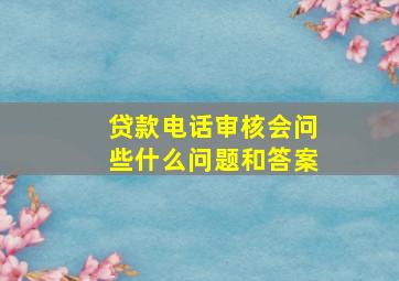 贷款电话审核会问些什么问题和答案