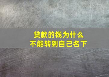 贷款的钱为什么不能转到自己名下