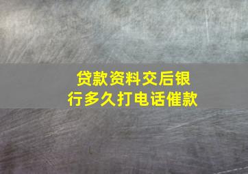 贷款资料交后银行多久打电话催款