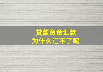 贷款资金汇款为什么汇不了呢