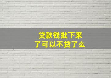 贷款钱批下来了可以不贷了么