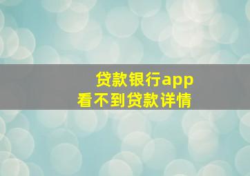 贷款银行app看不到贷款详情