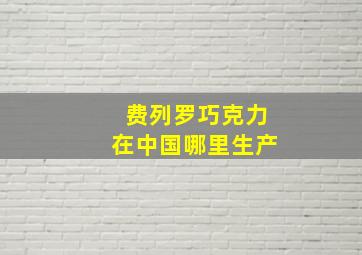 费列罗巧克力在中国哪里生产