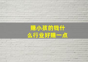 赚小孩的钱什么行业好赚一点