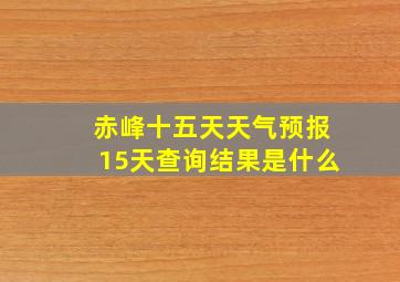 赤峰十五天天气预报15天查询结果是什么