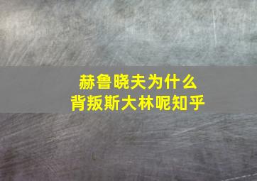 赫鲁晓夫为什么背叛斯大林呢知乎