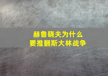 赫鲁晓夫为什么要推翻斯大林战争