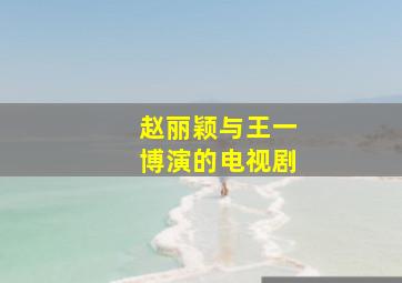 赵丽颖与王一博演的电视剧