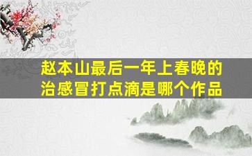 赵本山最后一年上春晚的治感冒打点滴是哪个作品