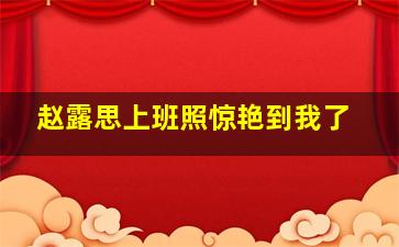 赵露思上班照惊艳到我了