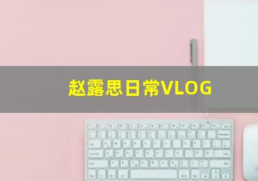 赵露思日常VLOG