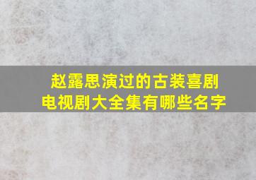 赵露思演过的古装喜剧电视剧大全集有哪些名字