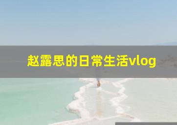 赵露思的日常生活vlog