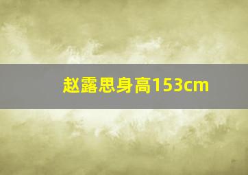 赵露思身高153cm