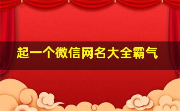 起一个微信网名大全霸气