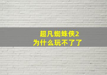 超凡蜘蛛侠2为什么玩不了了