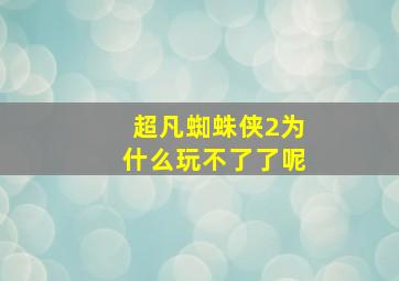 超凡蜘蛛侠2为什么玩不了了呢