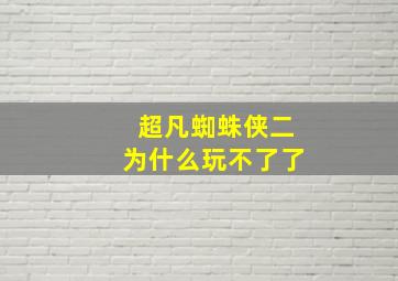 超凡蜘蛛侠二为什么玩不了了