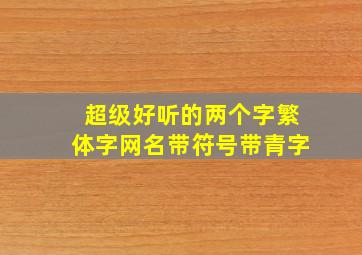 超级好听的两个字繁体字网名带符号带青字