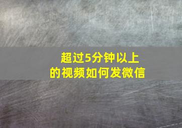 超过5分钟以上的视频如何发微信