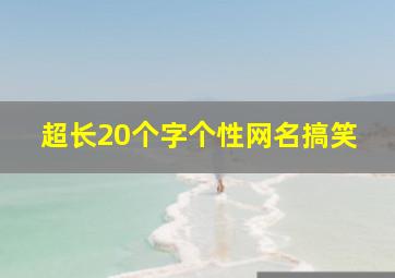 超长20个字个性网名搞笑