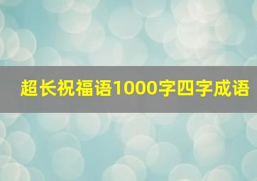 超长祝福语1000字四字成语