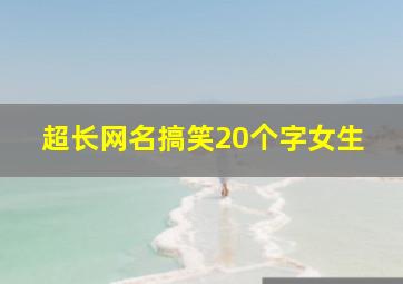 超长网名搞笑20个字女生