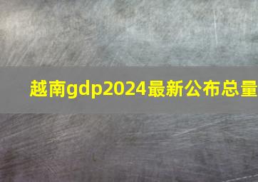 越南gdp2024最新公布总量