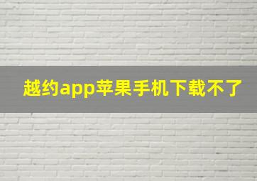 越约app苹果手机下载不了