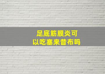 足底筋膜炎可以吃塞来昔布吗