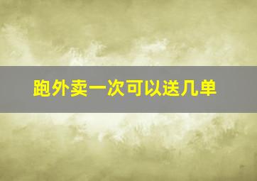 跑外卖一次可以送几单