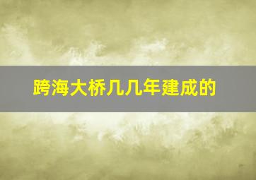 跨海大桥几几年建成的