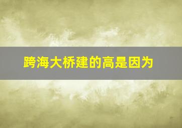 跨海大桥建的高是因为