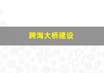 跨海大桥建设