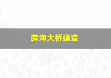 跨海大桥建造