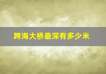 跨海大桥最深有多少米