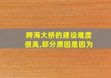 跨海大桥的建设难度很高,部分原因是因为