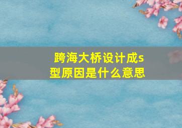 跨海大桥设计成s型原因是什么意思