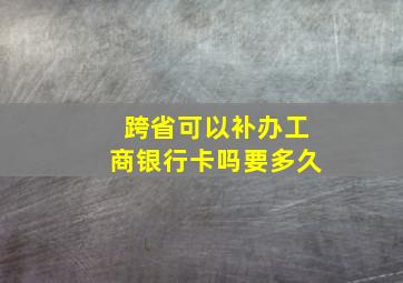 跨省可以补办工商银行卡吗要多久