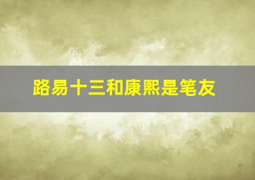 路易十三和康熙是笔友