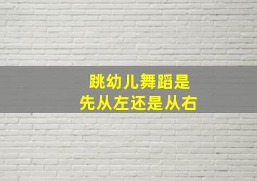 跳幼儿舞蹈是先从左还是从右