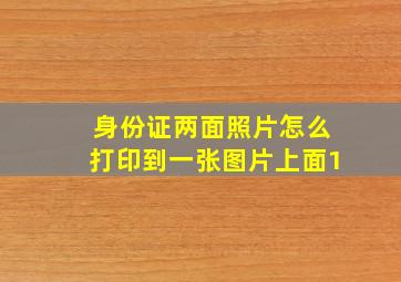 身份证两面照片怎么打印到一张图片上面1