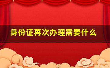 身份证再次办理需要什么