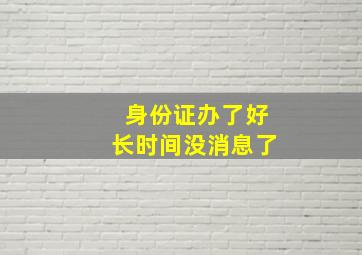 身份证办了好长时间没消息了