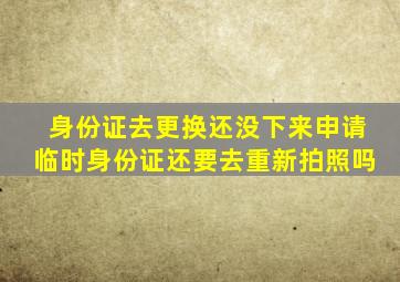 身份证去更换还没下来申请临时身份证还要去重新拍照吗